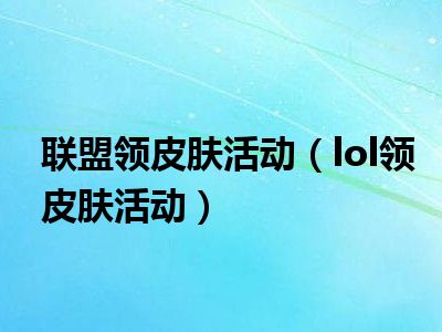 联盟领皮肤活动（lol领皮肤活动）