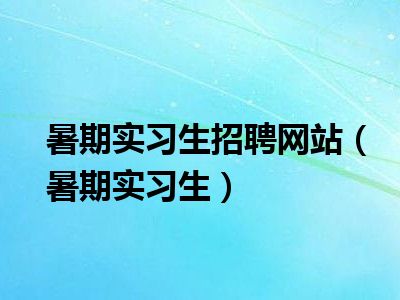 暑期实习生招聘网站（暑期实习生）