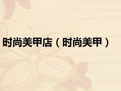 时尚美甲店（时尚美甲）