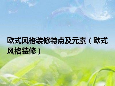 欧式风格装修特点及元素（欧式风格装修）