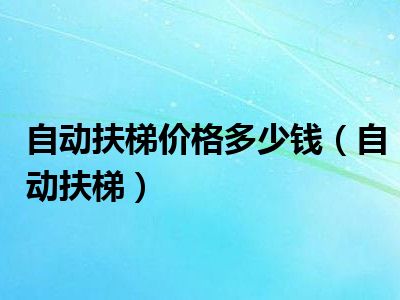 自动扶梯价格多少钱（自动扶梯）