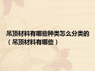 吊顶材料有哪些种类怎么分类的（吊顶材料有哪些）