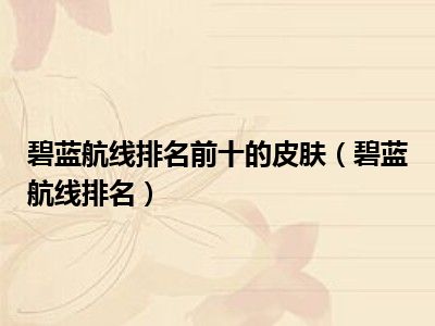 碧蓝航线排名前十的皮肤（碧蓝航线排名）
