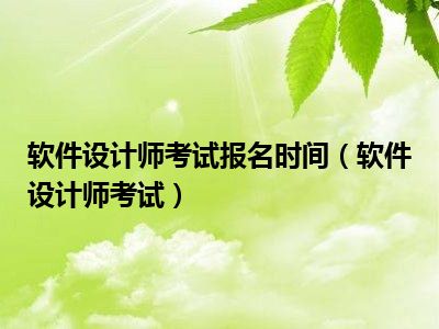 软件设计师考试报名时间（软件设计师考试）