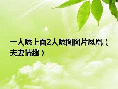 一人㖭上面2人㖭图图片凤凰（夫妻情趣）