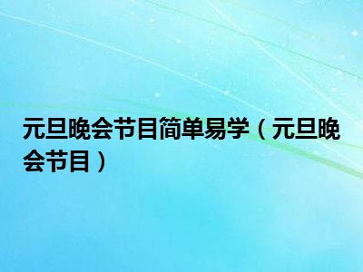 元旦晚会节目简单易学（元旦晚会节目）