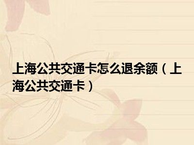 上海公共交通卡怎么退余额（上海公共交通卡）
