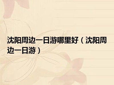 沈阳周边一日游哪里好（沈阳周边一日游）