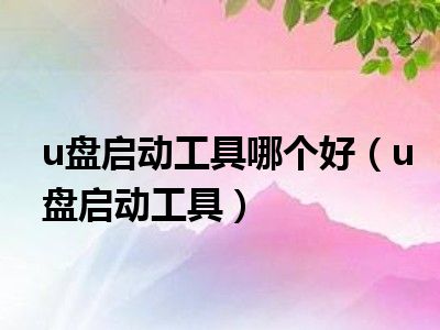 u盘启动工具哪个好（u盘启动工具）