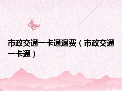 市政交通一卡通退费（市政交通一卡通）