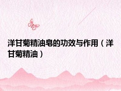 洋甘菊精油皂的功效与作用（洋甘菊精油）