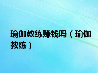 瑜伽教练赚钱吗（瑜伽教练）