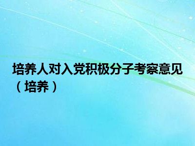 培养人对入党积极分子考察意见（培养）