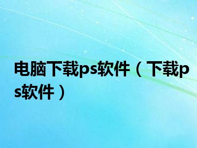 电脑下载ps软件（下载ps软件）