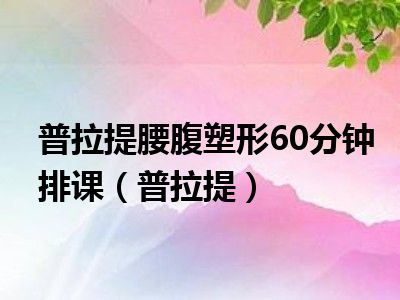 普拉提腰腹塑形60分钟排课（普拉提）