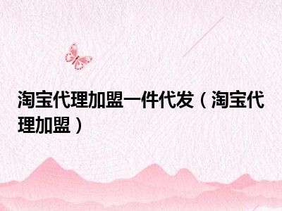 淘宝代理加盟一件代发（淘宝代理加盟）