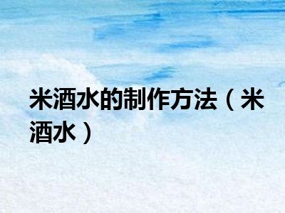 米酒水的制作方法（米酒水）