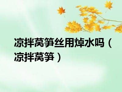 凉拌莴笋丝用焯水吗（凉拌莴笋）