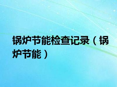 锅炉节能检查记录（锅炉节能）