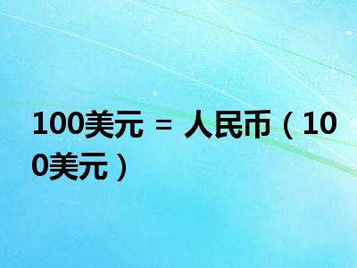 100美元 = 人民币（100美元）