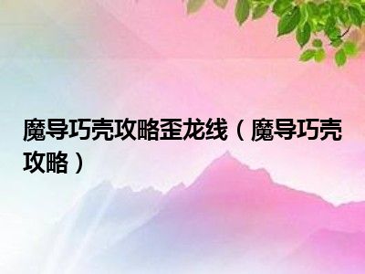 魔导巧壳攻略歪龙线（魔导巧壳攻略）
