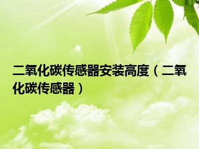 二氧化碳传感器安装高度（二氧化碳传感器）