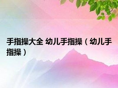 手指操大全 幼儿手指操（幼儿手指操）