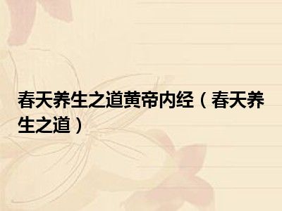 春天养生之道黄帝内经（春天养生之道）