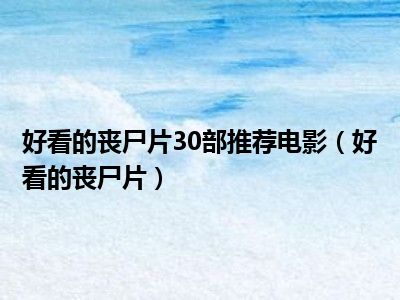 好看的丧尸片30部推荐电影（好看的丧尸片）