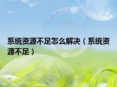 系统资源不足怎么解决（系统资源不足）