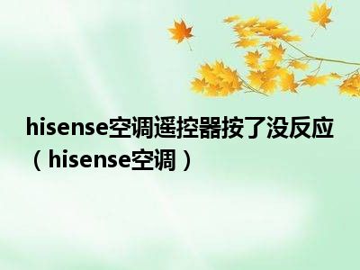 hisense空调遥控器按了没反应（hisense空调）