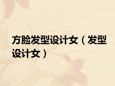 方脸发型设计女（发型设计女）
