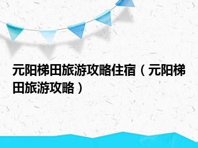 元阳梯田旅游攻略住宿（元阳梯田旅游攻略）