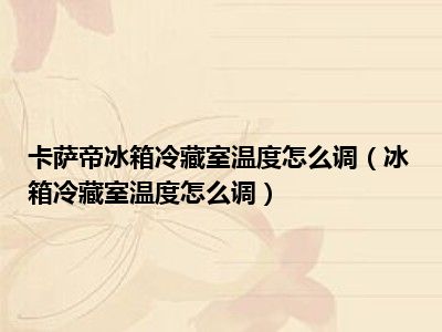 卡萨帝冰箱冷藏室温度怎么调（冰箱冷藏室温度怎么调）