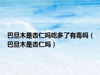 巴旦木是杏仁吗吃多了有毒吗（巴旦木是杏仁吗）