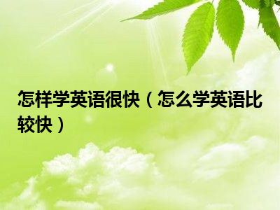 怎样学英语很快（怎么学英语比较快）