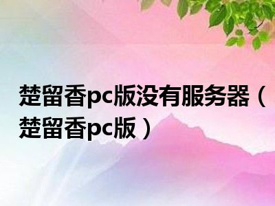 楚留香pc版没有服务器（楚留香pc版）