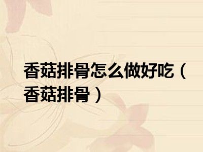 香菇排骨怎么做好吃（香菇排骨）