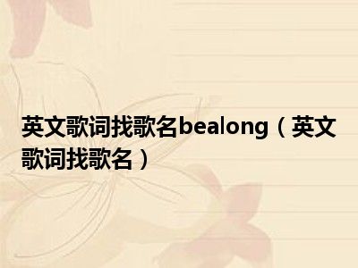 英文歌词找歌名bealong（英文歌词找歌名）