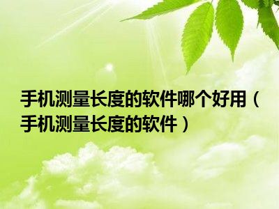 手机测量长度的软件哪个好用（手机测量长度的软件）