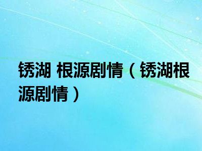 锈湖 根源剧情（锈湖根源剧情）