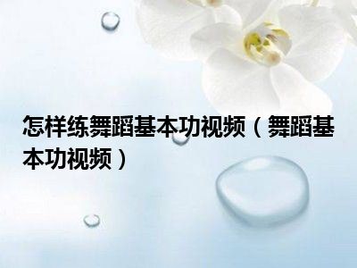 怎样练舞蹈基本功视频（舞蹈基本功视频）