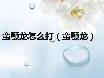 蛮颚龙怎么打（蛮颚龙）