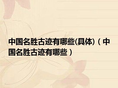 中国名胜古迹有哪些(具体)（中国名胜古迹有哪些）