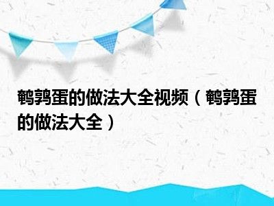 鹌鹑蛋的做法大全视频（鹌鹑蛋的做法大全）