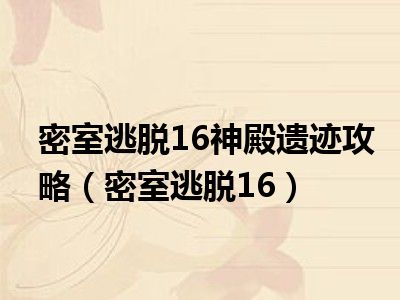 密室逃脱16神殿遗迹攻略（密室逃脱16）