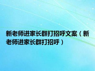 新老师进家长群打招呼文案（新老师进家长群打招呼）