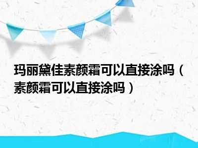 玛丽黛佳素颜霜可以直接涂吗（素颜霜可以直接涂吗）