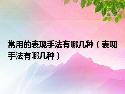 常用的表现手法有哪几种（表现手法有哪几种）