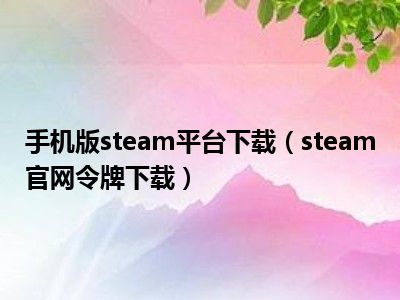 手机版steam平台下载（steam官网令牌下载）